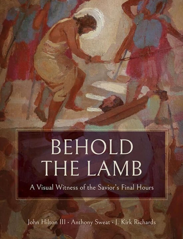 Item #41372 Behold the Lamb: A Visual Witness of the Savior's Final Hours. John III Hilton.