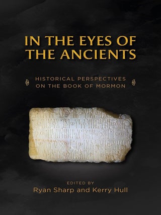 In the Eyes of Ancients: Historical Perspectives on the Book of Mormon. Ryan Sharp, Kerry Hull.