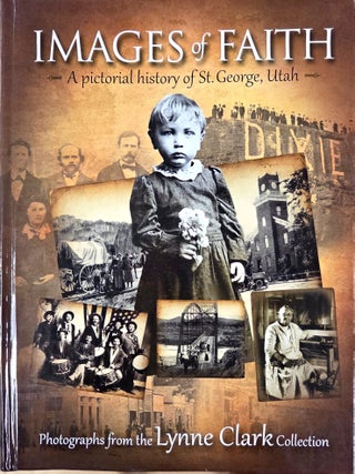 Images of Faith: A Pictorial History of St. George, Utah: Photographs from the Lynne Clark...