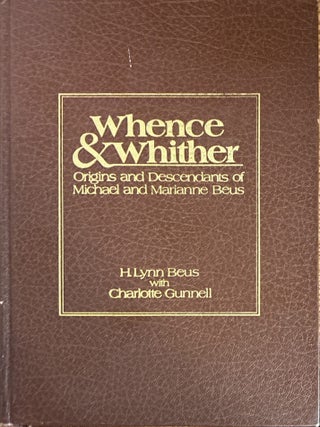 Whence and Whither. Origins and Descendants of Michael and Marianne Beus: being a compendium of...