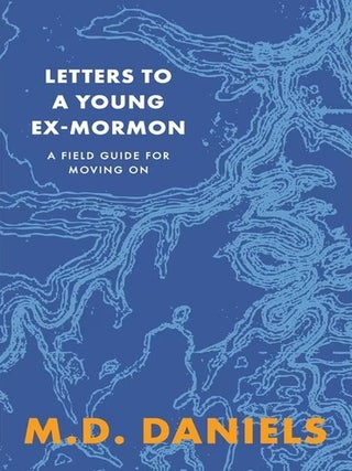 Letters to a Young Ex-Mormon: A Field Guide for Moving On. M. D. Daniels.