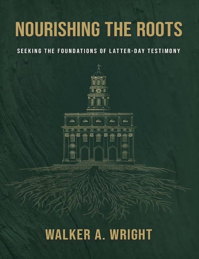 Item #41549 Nourishing the Roots: Seeking the Foundations of Latter-day Testimony. Walker A. Wright.