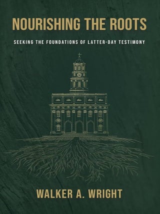 Nourishing the Roots: Seeking the Foundations of Latter-day Testimony