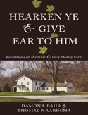 Item #41622 Hearken Ye & Give Ear to Him: Revelations on the Isaac & Lucy Morley Farm. Damon L. Bahr, Thomas P. Aardema.