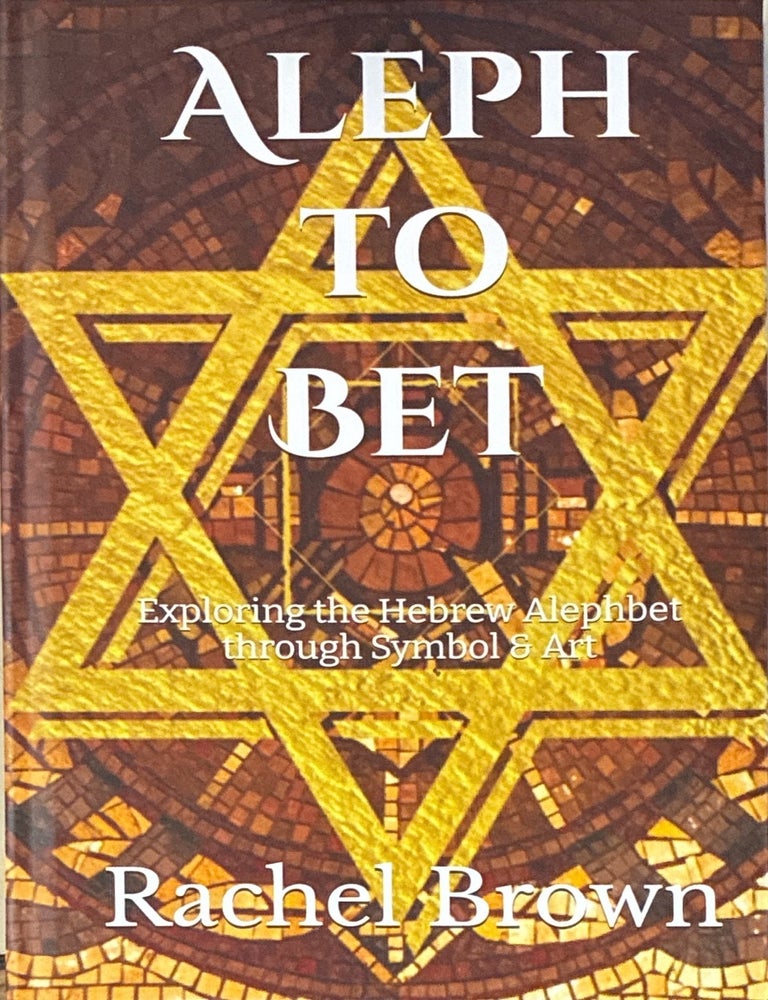 Item #41643 Aleph to Bet: Exploring the Hebrew Alphabet through Symbol & Art. Rachel Brown.