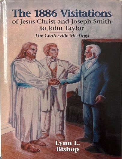 Item #5322 The 1886 Visitations of Jesus Christ and Joseph Smith to John Taylor.; The Centerville Meetings. Lynn L. Bishop.