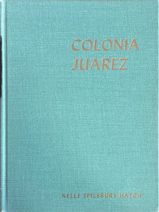 Colonia Juarez.; An Intimate Account of A Mormon Village. Nelle Spilsbury Hatch.