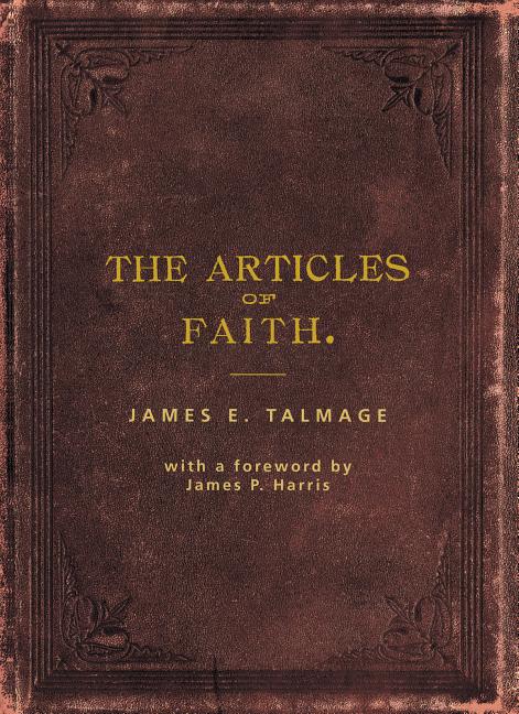 Item #7387 Articles of Faith: A Series of Lectures on the Principal Doctrines of the Church of Jesus Christ of Latter-day Saints; To Which is Appended, Latter-day Revelation: Selections from the Book of Doctrine and Covenants Containing Revelations Given through Joseph Smith the Prophet. James E. Talmage, James P. Harris.